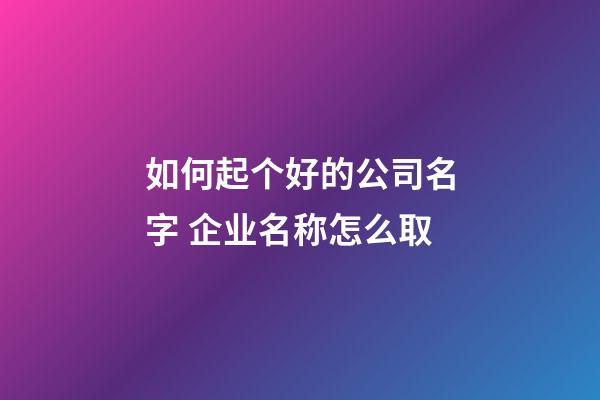 如何起个好的公司名字 企业名称怎么取-第1张-公司起名-玄机派